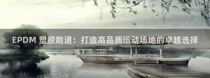 凯时国际最新：EPDM 塑胶跑道：打造高品质运动场地