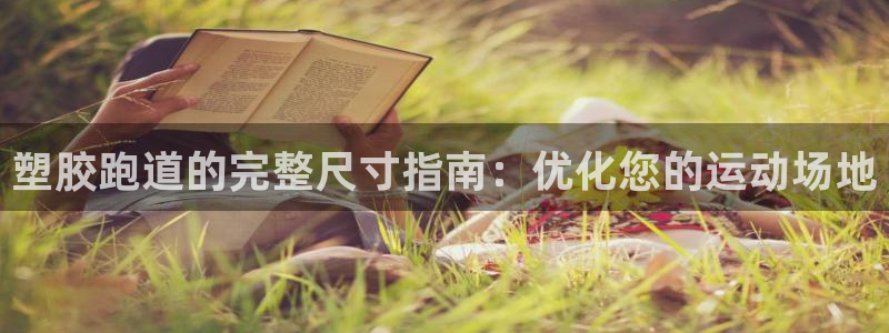 尊龙旗舰厅app：塑胶跑道的完整尺寸指南：优化您的运