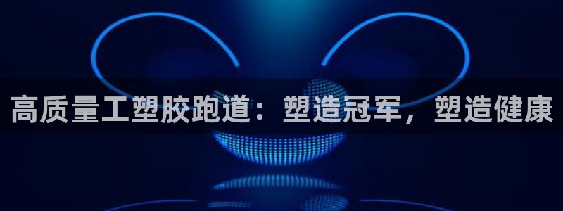 尊龙-人生就是博：高质量工塑胶跑道：塑造冠军，塑造健康