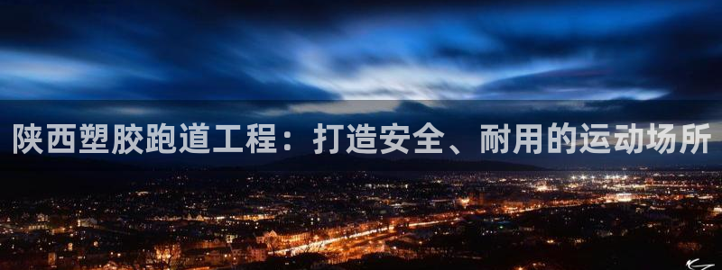 尊龙集团官网：陕西塑胶跑道工程：打造安全、耐用的运动场所