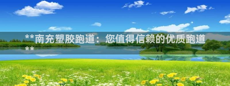 尊龙官网手：**南充塑胶跑道：您值得信赖的优质跑道
**