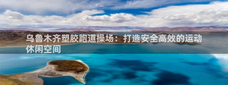 尊龙凯时有封银行卡的吗：乌鲁木齐塑胶跑道操场：打造安