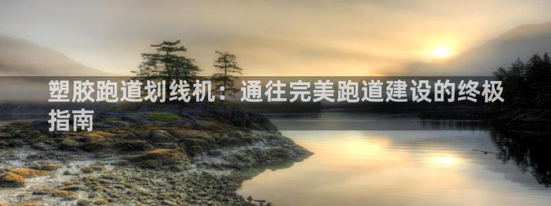 尊龙凯时为什么不封：塑胶跑道划线机：通往完美跑道建设的终极
指南