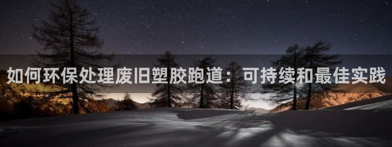 凯时AG网：如何环保处理废旧塑胶跑道：可持续和最佳实践