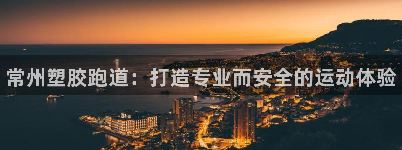 尊龙凯时电竞：常州塑胶跑道：打造专业而安全的运动体验