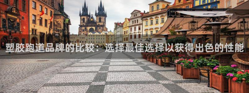 凯时国际娱乐官方网址：塑胶跑道品牌的比较：选择最佳选择以获得出色的性能