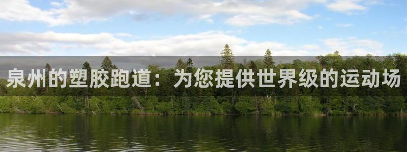 尊龙凯时取款不成功：泉州的塑胶跑道：为您提供世界级的