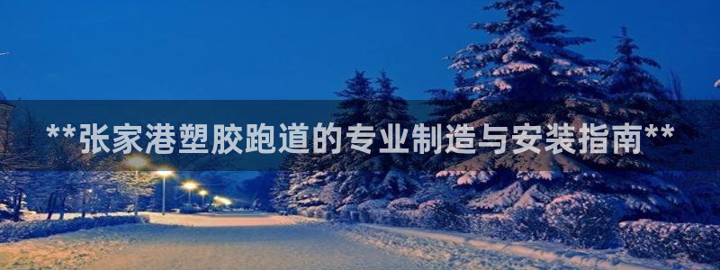 尊龙凯时为什么输了钱：**张家港塑胶跑道的专业制造与安装指南**