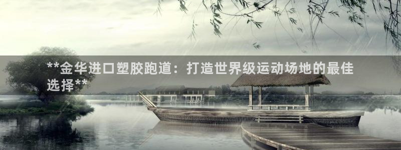 尊龙凯时平台还是万搏好：**金华进口塑胶跑道：打造世界级运动场地的最佳
选择**