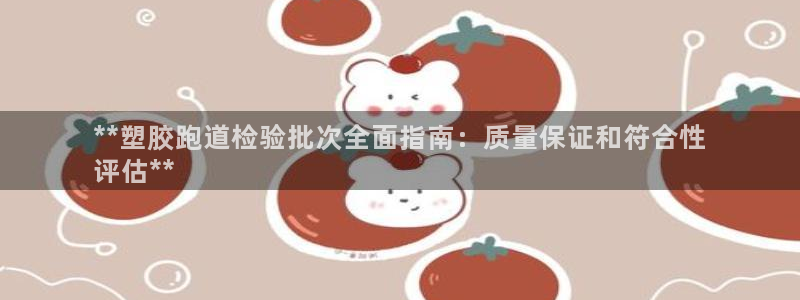 尊龙目前照片：**塑胶跑道检验批次全面指南：质量保证和符合性
评估**