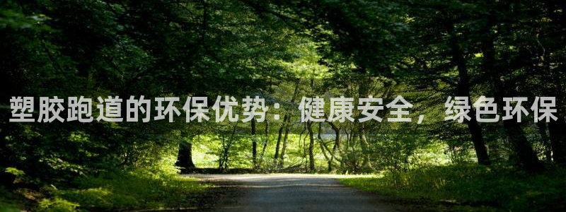 尊龙凯时网站赌愽是真的吗：塑胶跑道的环保优势：健康安全，绿色环保