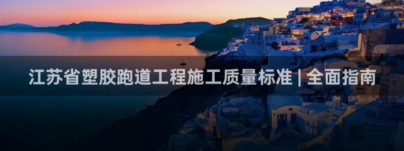 Z6尊龙凯时官方：江苏省塑胶跑道工程施工质量标准 | 全面指南