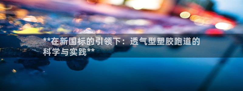 尊龙—人生就是博：**在新国标的引领下：透气型塑胶跑