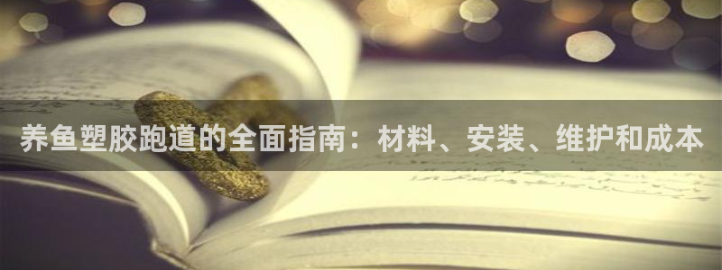 尊龙凯时赞助：养鱼塑胶跑道的全面指南：材料、安装、维护和成本