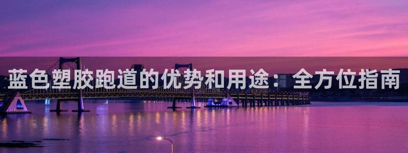 凯时AG网：蓝色塑胶跑道的优势和用途：全方位指南