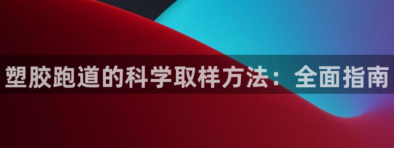尊龙网址苹果版下载：塑胶跑道的科学取样方法：全面指南