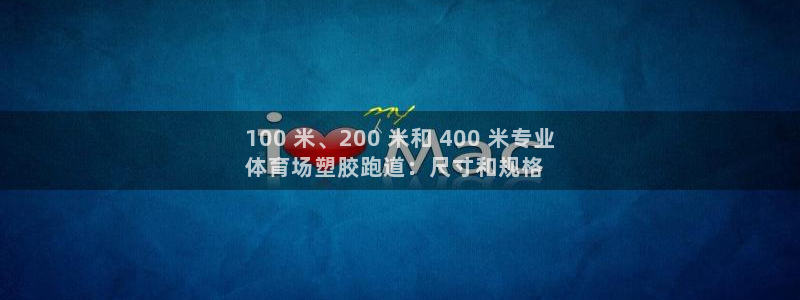 尊龙官网登录·(中国)官方网站-bd SPORTS：100 米、200 米和 400 米专业
体育场塑胶跑道：尺寸和规格