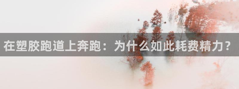 尊龙凯时俱乐部：在塑胶跑道上奔跑：为什么如此耗费精力？