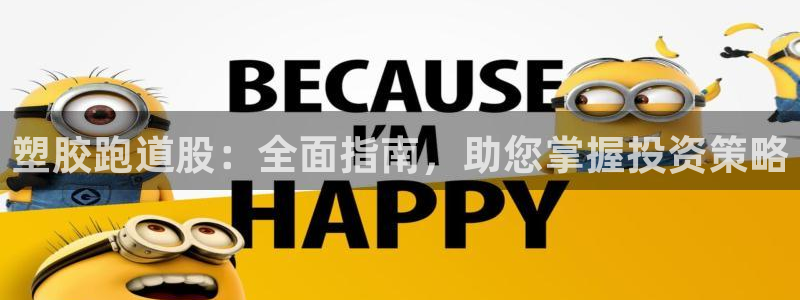 尊龙凯时官网网址：塑胶跑道股：全面指南，助您掌握投资策略