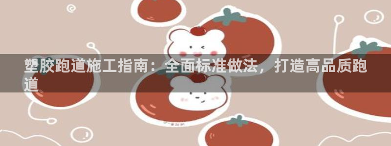 尊龙网站登录：塑胶跑道施工指南：全面标准做法，打造高品质跑
道