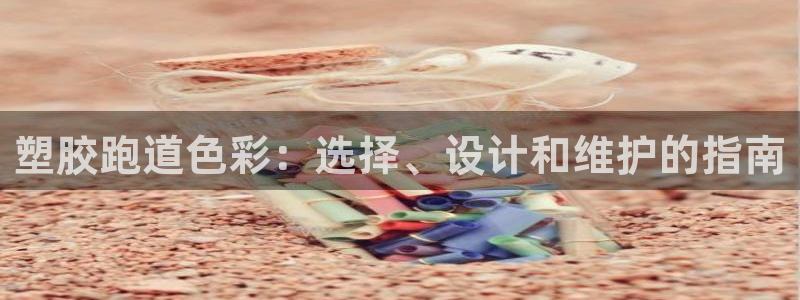 尊龙凯时百万奖池：塑胶跑道色彩：选择、设计和维护的指