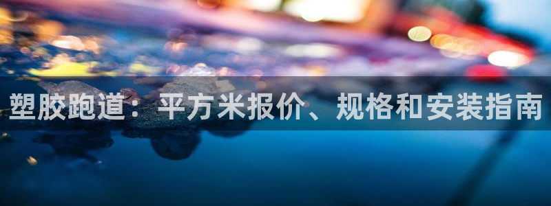 d88尊龙官网登录免费下载：塑胶跑道：平方米报价、规格和安装