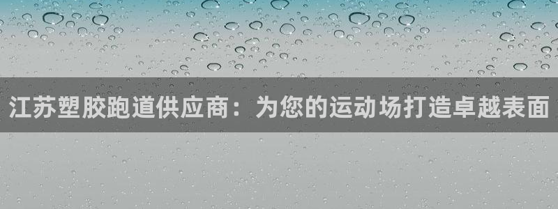 尊龙t600怎么样：江苏塑胶跑道供应商：为您的运动场打造卓越