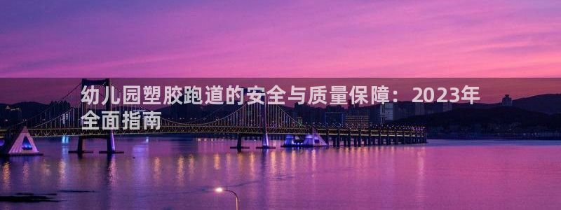 尊龙app下载官网：幼儿园塑胶跑道的安全与质量保障：2023年
全面指南
