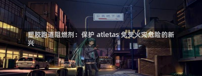 尊龙d88现金关注ag发财网：塑胶跑道阻燃剂：保护 