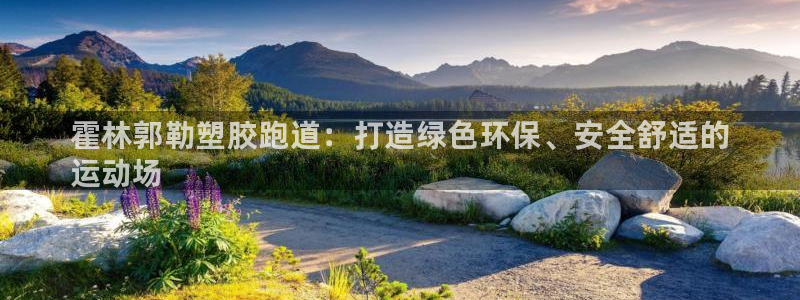 尊龙凯时俱乐部：霍林郭勒塑胶跑道：打造绿色环保、安全舒适的
