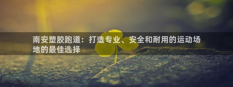 尊龙手机版：南安塑胶跑道：打造专业、安全和耐用的运动场
地的