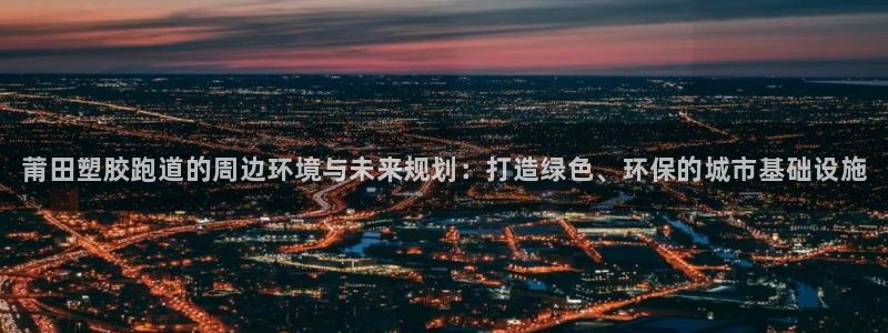 Z6尊龙凯时登录：莆田塑胶跑道的周边环境与未来规划：打造绿色